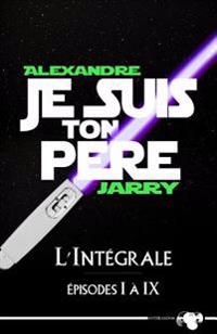 Je Suis Ton Père: L'Intégrale - Épisodes I À IX