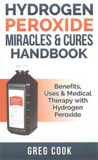 Hydrogen Peroxide Miracles & Cures Handbook: Benefits, Uses & Medical Therapy with Hydrogen Peroxide