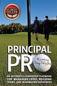 Principal Pro: An Authentic Leadership Playbook for Managing Crisis, Building Teams, and Maximizing Resources