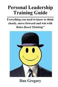 Personal Leadership Training Guide: Everything you need to know to think clearly, move forward and win with Rules-Based Thinking