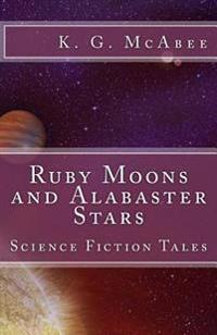Ruby Moons and Alabaster Stars: Science Fiction Tales