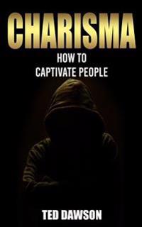 Charisma: How to Captivate People