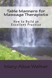 Table Manners for Massage Therapists: How to Build an Excellent Practice