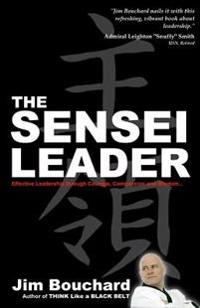 The Sensei Leader: Effective Leadership through Courage, Compassion and Wisdom