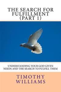 The Search for Fulfillment (Part 1): Understanding your God given needs and the search to fulfill them