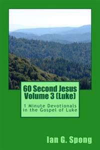 60 Second Jesus Volume 3 (Luke): 1 Minute Devotionals in the Gospel of Luke
