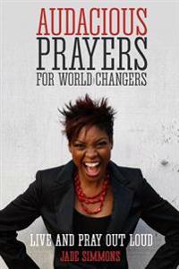 Audacious Prayers for World Changers: Live and Pray Out Loud