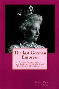 The last German Empress: Empress Augusta Victoria, Consort of Emperor William II