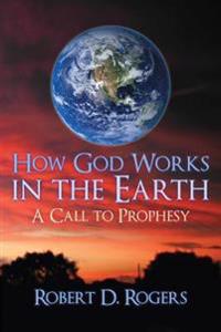 How God Works In The Earth: A Call To Prophesy