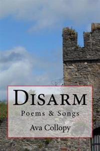 Disarm: Poems & Songs