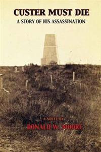 Custer Must Die: A Story of His Assassination