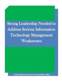 Strong Leadership Needed to Address Serious Information Technology Management Weaknesses