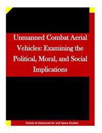 Unmanned Combat Aerial Vehicles: Examining the Political, Moral, and Social Implications