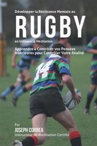 Developper la Resistance Mentale au Rugby en utilisant la Meditation: Apprendre a Controler Vos Pensees Interieures Pour Controler Votre Realite