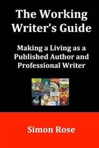 The Working Writer's Guide: Making a Living as a Published Author and Professional Writer