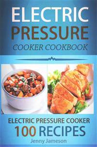 Electric Pressure Cooker Cookbook: 100 Electric Pressure Cooker Recipes: Delicious, Quick And Easy To Prepare Pressure Cooker Recipes With An Easy Ste