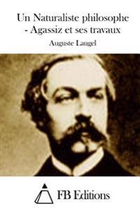Un Naturaliste philosophe - Agassiz et ses travaux
