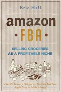 Amazon FBA: Selling Groceries as a Profitable Niche: Plus 20 Categories You Can Get Into Right Now to Make Money