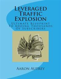 Leveraged Traffic Explosion: Ultimate Blueprint To Adding Thousands Of Subscribers