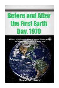 Before and After the First Earth Day, 1970: a history of environmentalism, its success, failures, errors, and why climate change is the wrong issue fo