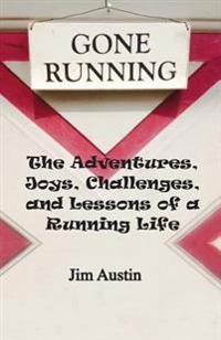 Gone Running: The Adventures, Joys, Challenges, and Lessons of a Running Life