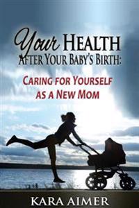 Your Health After Your Baby's Birth: Caring for Yourself as a New Mom
