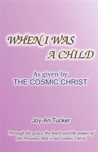 When I Was a Child: As Given By the Cosmic Christ