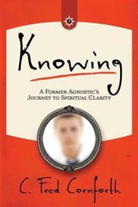 Knowing: An Agnostic's Journey on the Way to Spiritual Clarity