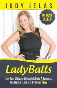 LadyBalls: Live Your Ultimate Lifestyle And Build A Business You Freakin' Love Just By Being You