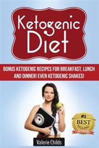 Ketogenic Diet: BONUS Ketogenic Recipes for Breakfast, Lunch and Dinner! Even Ketogenic Shakes!