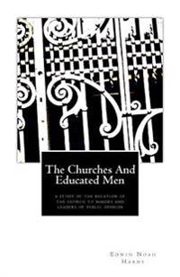 The Churches and Educated Men: A Study Of The Relation Of The Church To Makers and Leaders Of Public Opinion