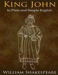 King John In Plain and Simple English: (A Modern Translation and the Original Version)