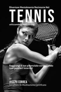 Bokomslag för "Diventare Mentalmente Resistente Nel Tennis Utilizzando La Meditazione: Raggiungi Il Tuo Potenziale Controllando I Tuoi Pensieri Interiori"