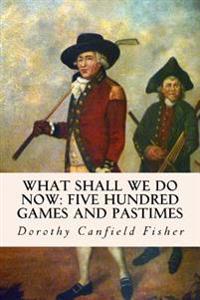What Shall We Do Now: Five Hundred Games and Pastimes