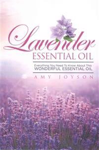 Lavender Essential Oil: Everything You Need To Know About This Wonderful Essential Oil