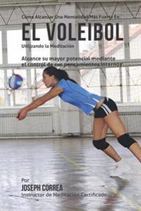 Como Alcanzar una Mentalidad Mas Fuerte en el Voleibol utilizando la Meditacion: Alcance su mayor potencial mediante el control de sus pensamientos in