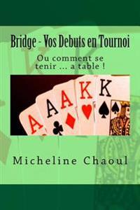 Bridge - Vos Debuts en Tournoi: Ou comment se tenir ... a table !