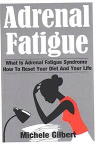 Adrenal Fatigue: What Is Adrenal Fatigue Syndrome And How To Reset Your Diet And Your Life