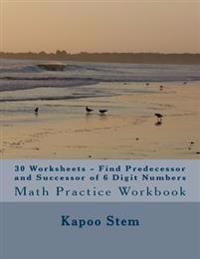 30 Worksheets - Find Predecessor and Successor of 6 Digit Numbers: Math Practice Workbook