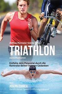 Aufbau mentaler Starke beim Triathlon durch Meditation: Entfalte dein Potenzial durch die Kontrolle deiner inneren Gedanken