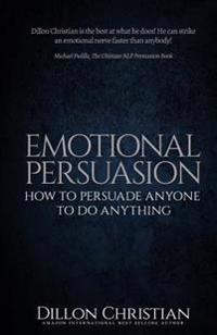 Emotional Persuasion: How To Persuade Anyone To Do Anything