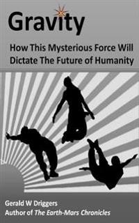 Gravity: How This Mysterious Force Will Dictate The Future of Humanity