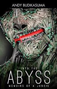Into The Abyss: Memoirs Of A Junkie: Memoirs Of A Junkie