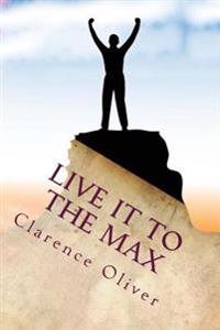 Live It To The Max: Learn To Be Happier, Healthier, Wealthier, and More Loved