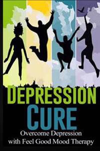 Depression Cure: Overcome Depression with Feel Good Mood Therapy