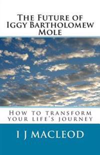 The Future of Iggy Bartholomew Mole: How to transform your life's journey
