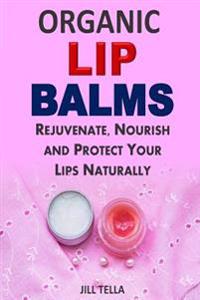 Organic Lip Balms: Rejuvenate, Nourish and Protect Your Lips Naturally