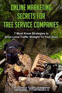 Online Marketing Secrets for Tree Service Companies: 7 Must Know Strategies to Drive Local Traffic Straight To Your Door
