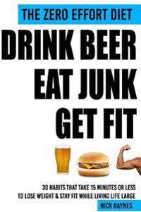 The Zero Effort Diet - Drink Beer, Eat Junk, Get Fit: 30 Habits That Take 15 Minutes or Less To Lose Weight & Stay Fit While Living Life Large