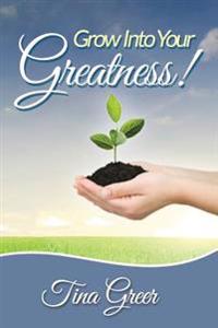 Grow Into Your Greatness!: Designed to Encourage, Uplift and Inspire